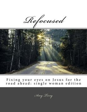 portada Refocused: Fixing your eyes on Jesus for the road ahead: single woman edition (in English)