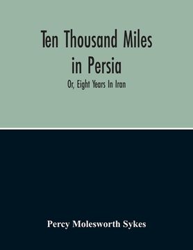 portada Ten Thousand Miles In Persia: Or, Eight Years In Iran (en Inglés)