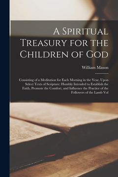 portada A Spiritual Treasury for the Children of God: Consisting of a Meditation for Each Morning in the Year, Upon Select Texts of Scripture: Humbly Intended (en Inglés)