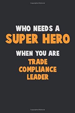 portada Who Need a Super Hero, When you are Trade Compliance Leader: 6x9 Career Pride 120 Pages Writing Nots 