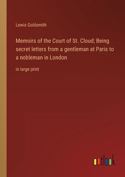 portada Memoirs of the Court of St. Cloud; Being secret letters from a gentleman at Paris to a nobleman in London: in large print (en Inglés)