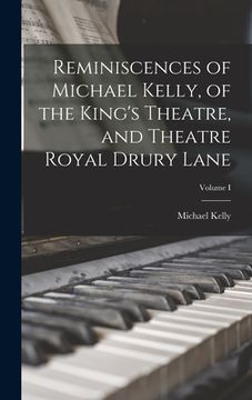 portada Reminiscences of Michael Kelly, of the King's Theatre, and Theatre Royal Drury Lane; Volume I (in English)