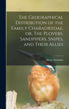 portada The Geographical Distribution of the Family Charadriidae, or, The Plovers, Sandpipers, Snipes, and Their Allies (in English)