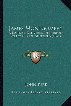 portada james montgomery: a lecture, delivered in norfolk street chapel, sheffield (1861) (in English)