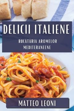 portada Delicii Italiene: Bucătăria Aromelor Mediteraneene