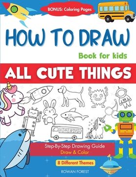 portada How To Draw Book For Kids: Easy Step by Step Guide To Drawing All Things Cute Animals, Vehicles, Sea Creatures, Space, Robots, Monsters, Birds & (en Inglés)