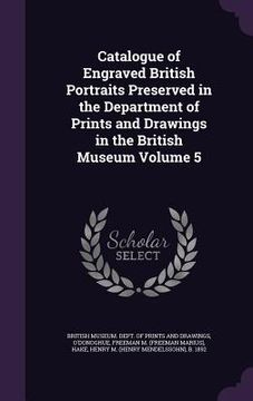 portada Catalogue of Engraved British Portraits Preserved in the Department of Prints and Drawings in the British Museum Volume 5 (en Inglés)