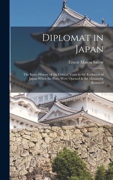 portada Diplomat in Japan: The Inner History of the Critical Years in the Evolution of Japan When the Ports Were Opened & the Monarchy Restored (en Inglés)