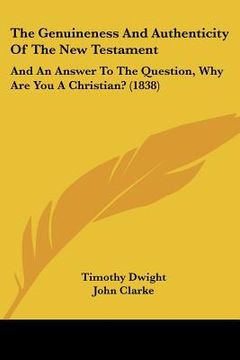 portada the genuineness and authenticity of the new testament: and an answer to the question, why are you a christian? (1838) (in English)