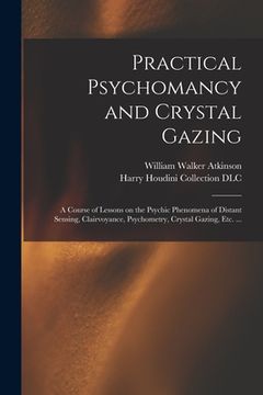 portada Practical Psychomancy and Crystal Gazing: a Course of Lessons on the Psychic Phenomena of Distant Sensing, Clairvoyance, Psychometry, Crystal Gazing, (en Inglés)