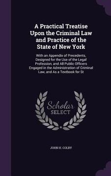 portada A Practical Treatise Upon the Criminal Law and Practice of the State of New York: With an Appendix of Precedents, Designed for the Use of the Legal Pr (in English)