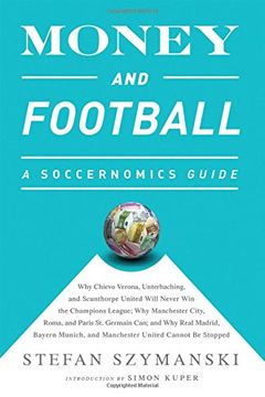portada Money and Football: A Soccernomics Guide: Why Chievo Verona, Unterhaching, and Scunthorpe United Will Never win the Champions League, why Manchester. And Manchester United Cannot be Stopped (en Inglés)
