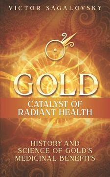 portada Gold: Catalyst of Radiant Health: History and Science of Gold's Medicinal Benefits (en Inglés)