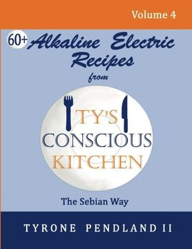 portada Alkaline Electric Recipes From Ty's Conscious Kitchen: The Sebian Way Volume 4: 67 Alkaline Electric Recipes Using Sebian Approved Ingredients