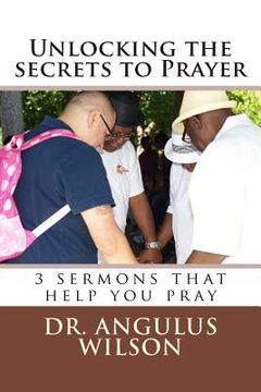 portada Unlocking the secrets to Prayer: 3 sermons that help you to pray