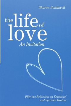 portada The Life of Love: An Invitation: Fifty-two Reflections on Emotional and Spiritual Healing