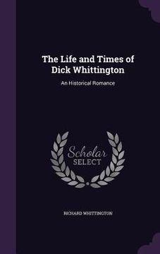 portada The Life and Times of Dick Whittington: An Historical Romance (en Inglés)