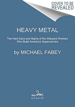 portada Heavy Metal: The Hard Days and Nights of the Shipyard Workers Who Build America's Supercarriers