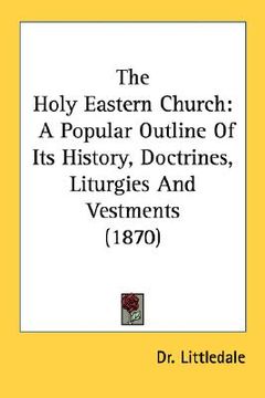portada the holy eastern church: a popular outline of its history, doctrines, liturgies and vestments (1870) (en Inglés)