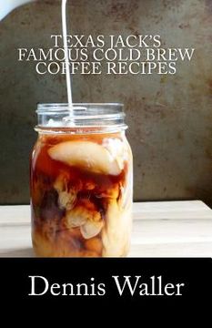 portada Texas Jack's Famous Cold Brew Coffee Recipes: With A Brief History On Coffee