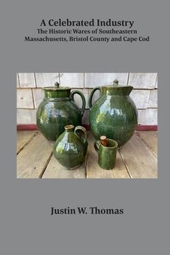 portada A Celebrated Industry: The Historic Wares of Southeastern Massachusetts, Bristol County and Cape Cod (in English)