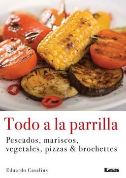 Todo a la Parrilla: Pescados, Mariscos, Vegetales, Pizzas & Brochettes