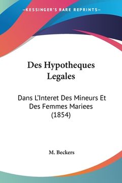 portada Des Hypotheques Legales: Dans L'Interet Des Mineurs Et Des Femmes Mariees (1854) (en Francés)