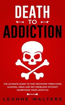portada Death to Addiction: The Ultimate Guide to Fast Recovery from Food, Alcohol, Drug and Sex Problems Without Sacrificing Your Lifestyle (en Inglés)