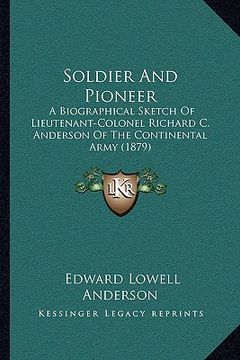 portada soldier and pioneer: a biographical sketch of lieutenant-colonel richard c. anderson of the continental army (1879) (en Inglés)