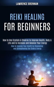 portada Reiki Healing for Beginners: How to Improve Your Health by Channeling and Strengthening the Chakra Energy (How to Use Crystals & Chakras to Improve (en Inglés)
