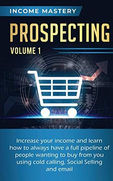portada Prospecting: Increase Your Income and Learn how to Always Have a Full Pipeline of People Wanting to buy From you Using Cold Calling, Social Selling, and Email Volume 1 (en Inglés)