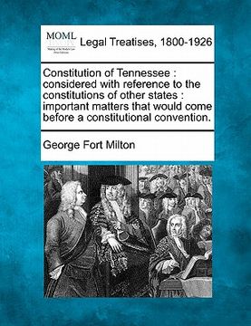 portada constitution of tennessee: considered with reference to the constitutions of other states: important matters that would come before a constitutio (en Inglés)