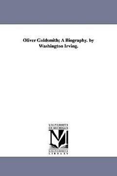 portada oliver goldsmith; a biography. by washington irving. (en Inglés)