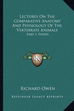 portada lectures on the comparative anatomy and physiology of the vertebrate animals: part i, fishes (en Inglés)