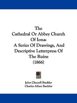 portada the cathedral or abbey church of iona: a series of drawings, and descriptive letterpress of the ruins (1866) (in English)