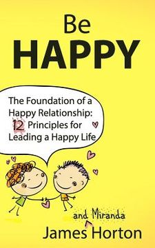 portada Be Happy - The Foundation of a Happy Relationship: 12 Principles for Leading a Happy Life