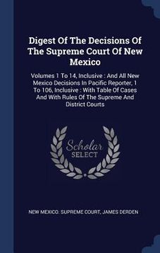 portada Digest Of The Decisions Of The Supreme Court Of New Mexico: Volumes 1 To 14, Inclusive: And All New Mexico Decisions In Pacific Reporter, 1 To 106, In