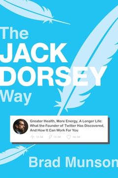 portada The Jack Dorsey Way: Greater Health, More Energy, a Longer Life: What the Founder of Twitter Has Discovered, and How It Can Work for You (en Inglés)