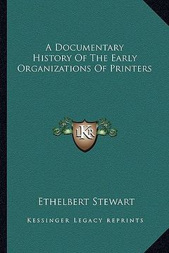 portada a documentary history of the early organizations of printers (en Inglés)