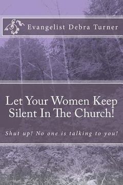 portada Let Your Women Keep Silent In The Church!: Shut up! No one is talking to you! (en Inglés)
