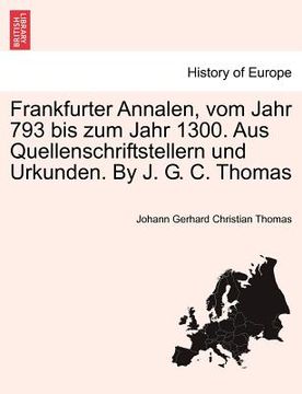 portada Frankfurter Annalen, Vom Jahr 793 Bis Zum Jahr 1300. Aus Quellenschriftstellern Und Urkunden. by J. G. C. Thomas (en Alemán)