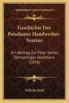 portada Geschichte Des Potsdamer Handwerker-Vereins: Ein Beitrag Zur Feier Seines Zehnjahrigen Bestehens (1858)