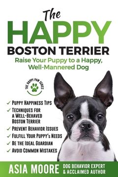 portada The Happy Boston Terrier: Raise Your Puppy to a Happy, Well-Mannered Dog (in English)