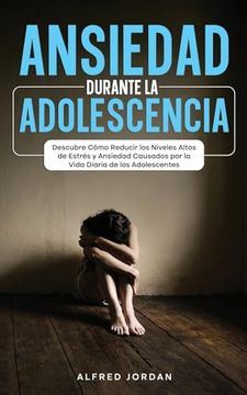 portada Ansiedad Durante la Adolescencia: Descubre Cómo Reducir los Niveles Altos de Estrés y Ansiedad Causados por la Vida Diaria de los Adolescentes