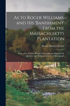 portada As to Roger Williams, and His 'banishment' From the Massachusetts Plantation; With a Few Further Words Concerning the Baptists, the Quakers, and Relig (en Inglés)