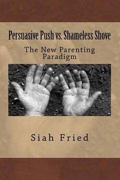 portada Persuasive Push vs. Shameless Shove: A New Parenting Paradigm (en Inglés)