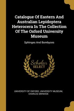 portada Catalogue Of Eastern And Australian Lepidoptera Heterocera In The Collection Of The Oxford University Museum: Sphinges And Bombyces (en Inglés)