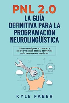 portada Pnl 2. 0: La Mejor Guía Para Programación Neurolingüística: Cómo Reconfigurar su Cerebro y Crear la Vida que Desea y Convertirse en la Persona que Debía ser (in Spanish)
