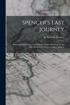 portada Spencer's Last Journey: Being the Journal of an Expedition to Tierra Del Fuego by the Late Sir Baldwin Spencer: With a Memoir (en Inglés)
