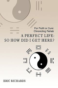 portada a perfect life: so how did i get here?: for profit or cure: chronicling rehab (en Inglés)